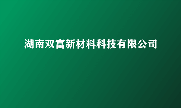 湖南双富新材料科技有限公司