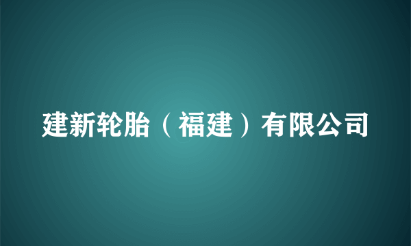 建新轮胎（福建）有限公司