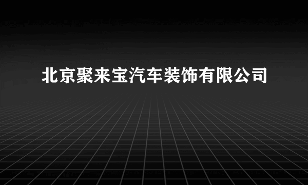 北京聚来宝汽车装饰有限公司