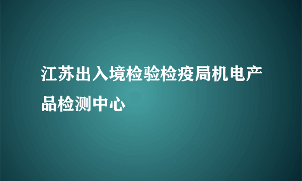 江苏出入境检验检疫局机电产品检测中心