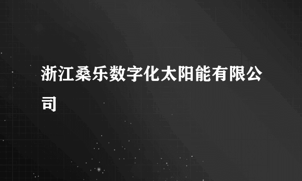 浙江桑乐数字化太阳能有限公司