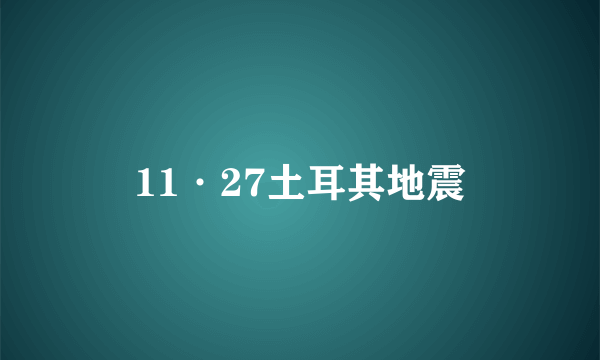 11·27土耳其地震