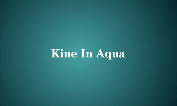 Kine In Aqua