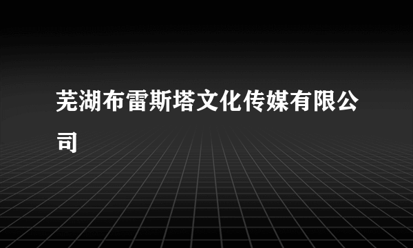 芜湖布雷斯塔文化传媒有限公司