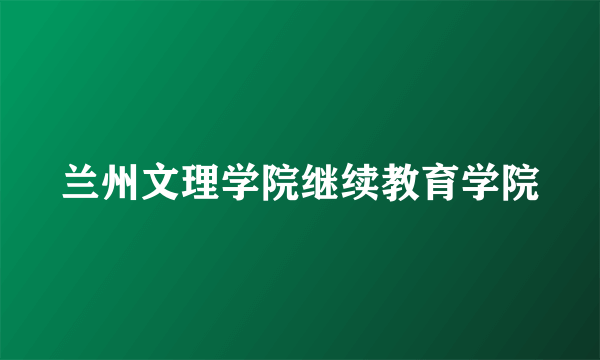 兰州文理学院继续教育学院