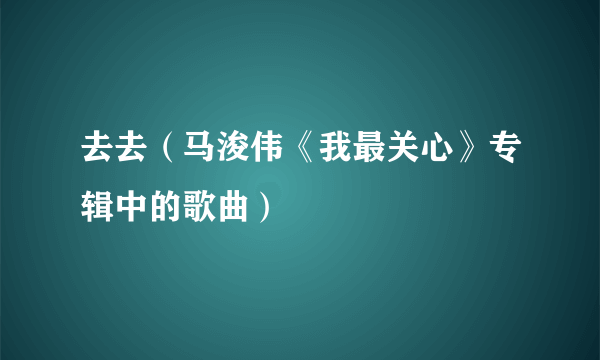 去去（马浚伟《我最关心》专辑中的歌曲）