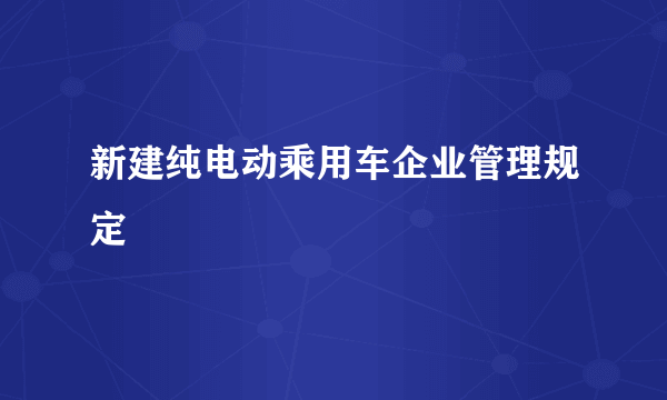 新建纯电动乘用车企业管理规定