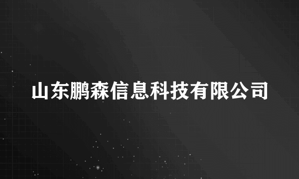 山东鹏森信息科技有限公司