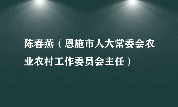 陈春燕（恩施市人大常委会农业农村工作委员会主任）