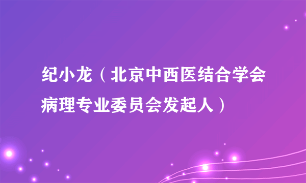 纪小龙（北京中西医结合学会病理专业委员会发起人）