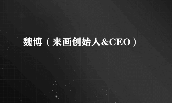 魏博（来画创始人&CEO）