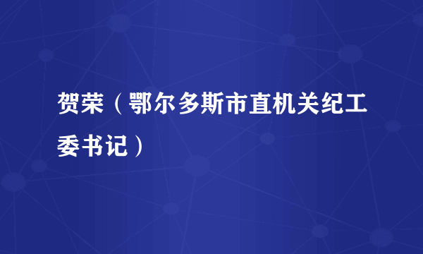 贺荣（鄂尔多斯市直机关纪工委书记）