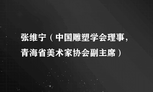 张维宁（中国雕塑学会理事，青海省美术家协会副主席）