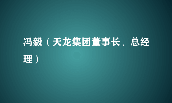 冯毅（天龙集团董事长、总经理）