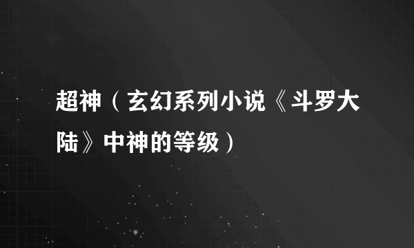 超神（玄幻系列小说《斗罗大陆》中神的等级）