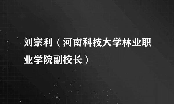 刘宗利（河南科技大学林业职业学院副校长）