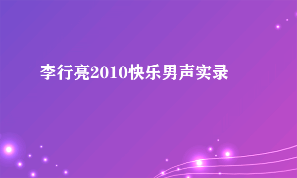 李行亮2010快乐男声实录