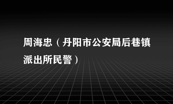 周海忠（丹阳市公安局后巷镇派出所民警）