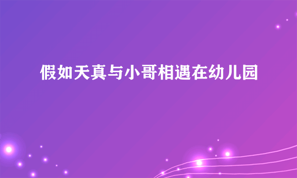 假如天真与小哥相遇在幼儿园