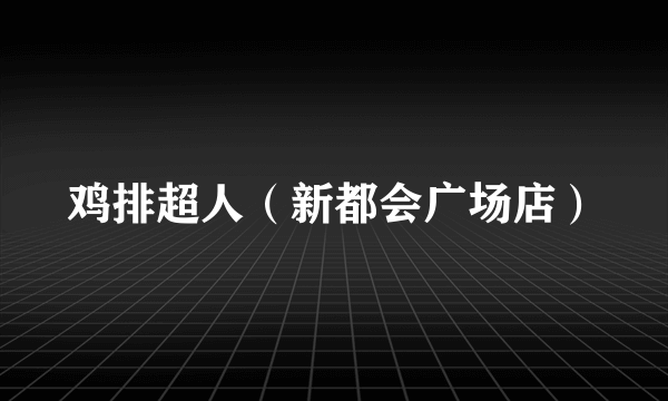 鸡排超人（新都会广场店）