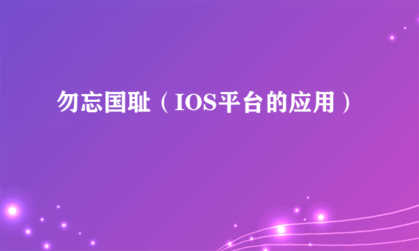 勿忘国耻（IOS平台的应用）