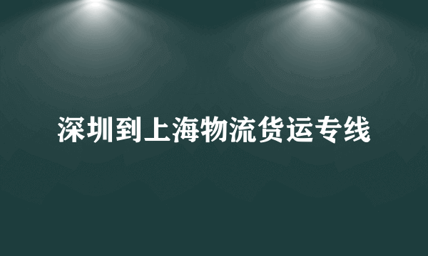 深圳到上海物流货运专线