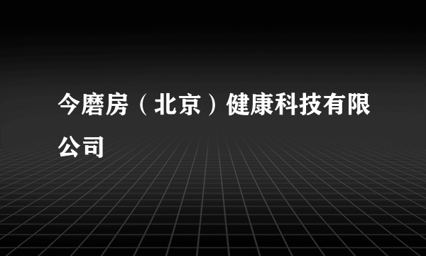 今磨房（北京）健康科技有限公司