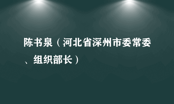 陈书泉（河北省深州市委常委、组织部长）