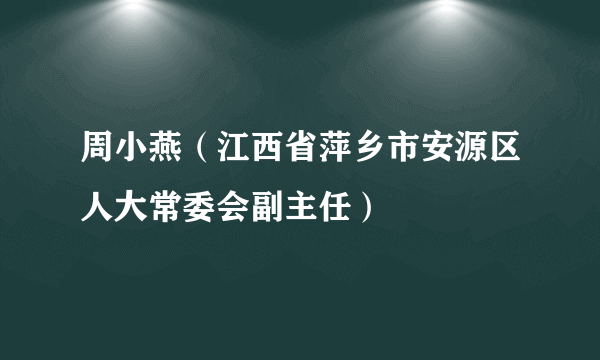 周小燕（江西省萍乡市安源区人大常委会副主任）