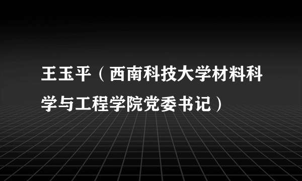 王玉平（西南科技大学材料科学与工程学院党委书记）