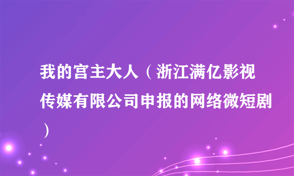 我的宫主大人（浙江满亿影视传媒有限公司申报的网络微短剧）