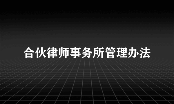 合伙律师事务所管理办法