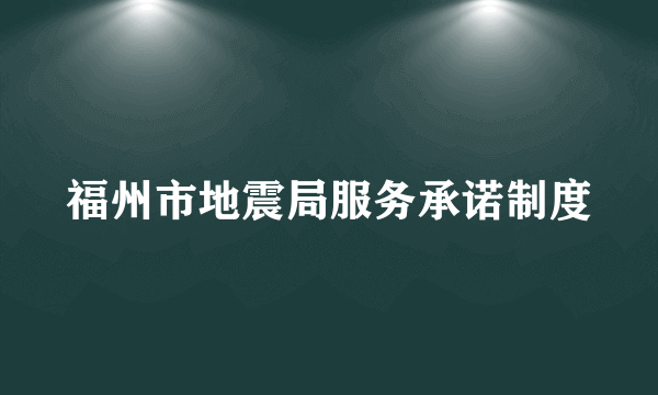 福州市地震局服务承诺制度