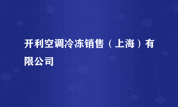 开利空调冷冻销售（上海）有限公司