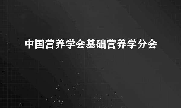 中国营养学会基础营养学分会