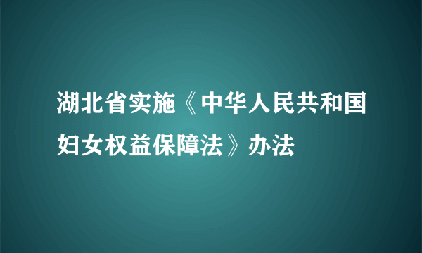 湖北省实施《中华人民共和国妇女权益保障法》办法