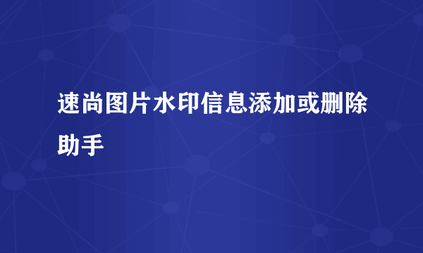 速尚图片水印信息添加或删除助手