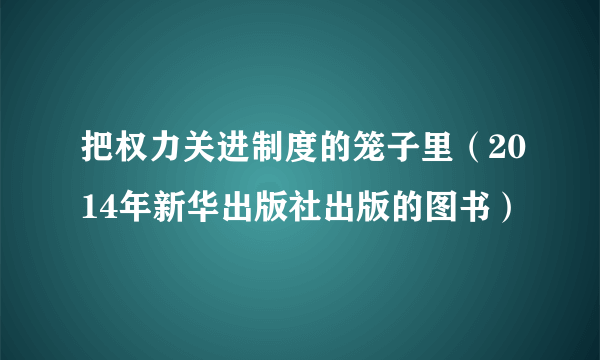 把权力关进制度的笼子里（2014年新华出版社出版的图书）