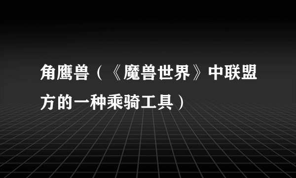 角鹰兽（《魔兽世界》中联盟方的一种乘骑工具）