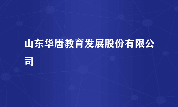 山东华唐教育发展股份有限公司