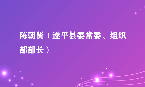 陈朝贤（遂平县委常委、组织部部长）