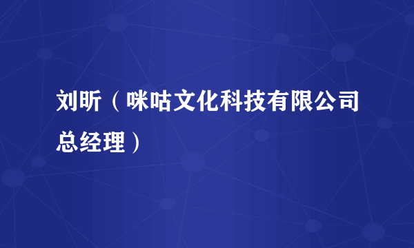 刘昕（咪咕文化科技有限公司总经理）