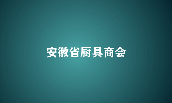 安徽省厨具商会