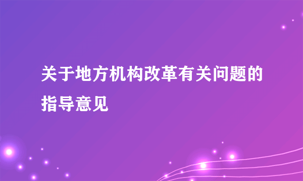 关于地方机构改革有关问题的指导意见