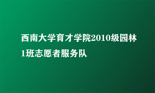 西南大学育才学院2010级园林1班志愿者服务队