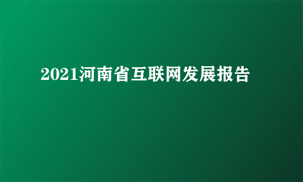 2021河南省互联网发展报告