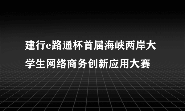 建行e路通杯首届海峡两岸大学生网络商务创新应用大赛