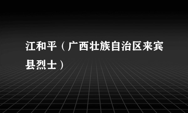 江和平（广西壮族自治区来宾县烈士）