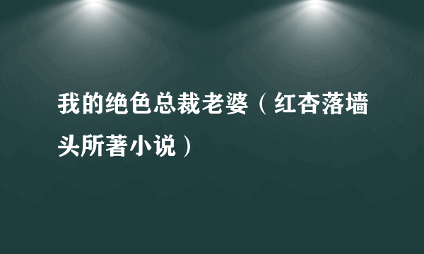 我的绝色总裁老婆（红杏落墙头所著小说）