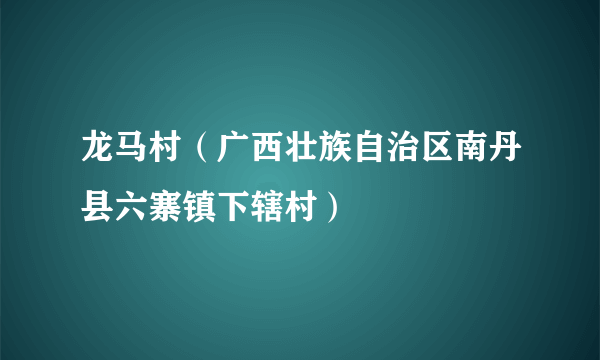 龙马村（广西壮族自治区南丹县六寨镇下辖村）